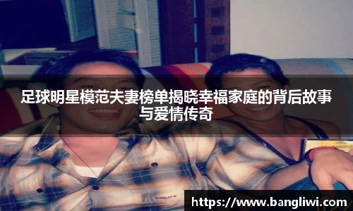 足球明星模范夫妻榜单揭晓幸福家庭的背后故事与爱情传奇