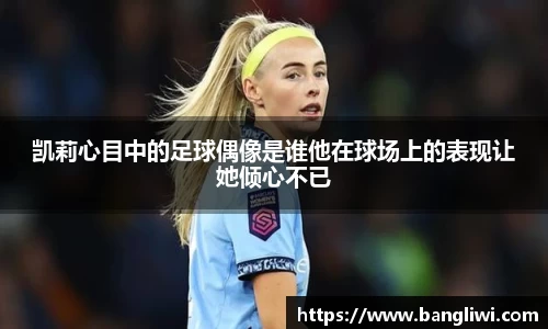 凯莉心目中的足球偶像是谁他在球场上的表现让她倾心不已