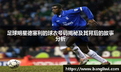 足球明星德塞利的球衣号码揭秘及其背后的故事分析
